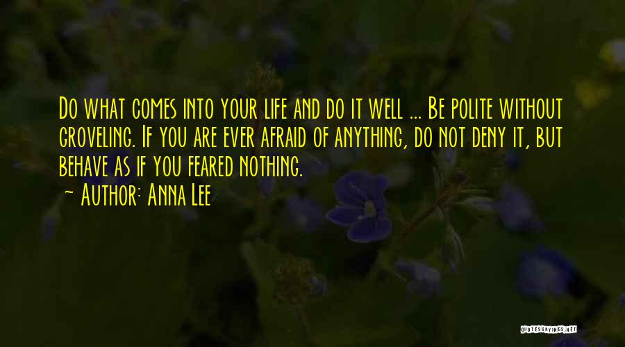 Anna Lee Quotes: Do What Comes Into Your Life And Do It Well ... Be Polite Without Groveling. If You Are Ever Afraid