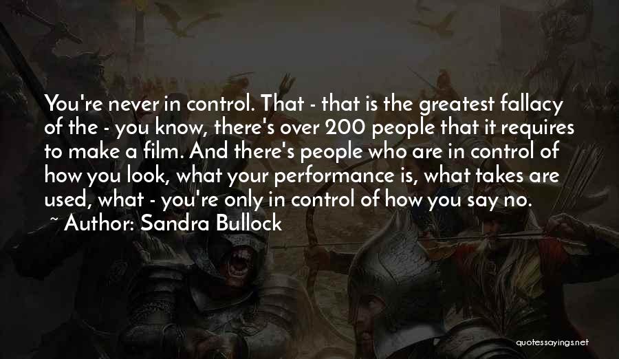 Sandra Bullock Quotes: You're Never In Control. That - That Is The Greatest Fallacy Of The - You Know, There's Over 200 People