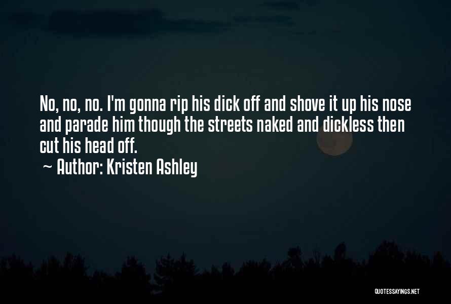 Kristen Ashley Quotes: No, No, No. I'm Gonna Rip His Dick Off And Shove It Up His Nose And Parade Him Though The