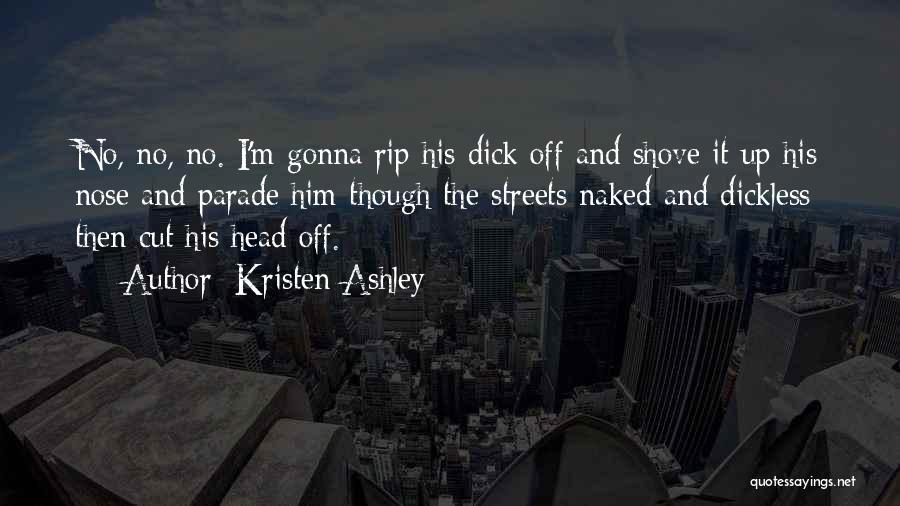 Kristen Ashley Quotes: No, No, No. I'm Gonna Rip His Dick Off And Shove It Up His Nose And Parade Him Though The