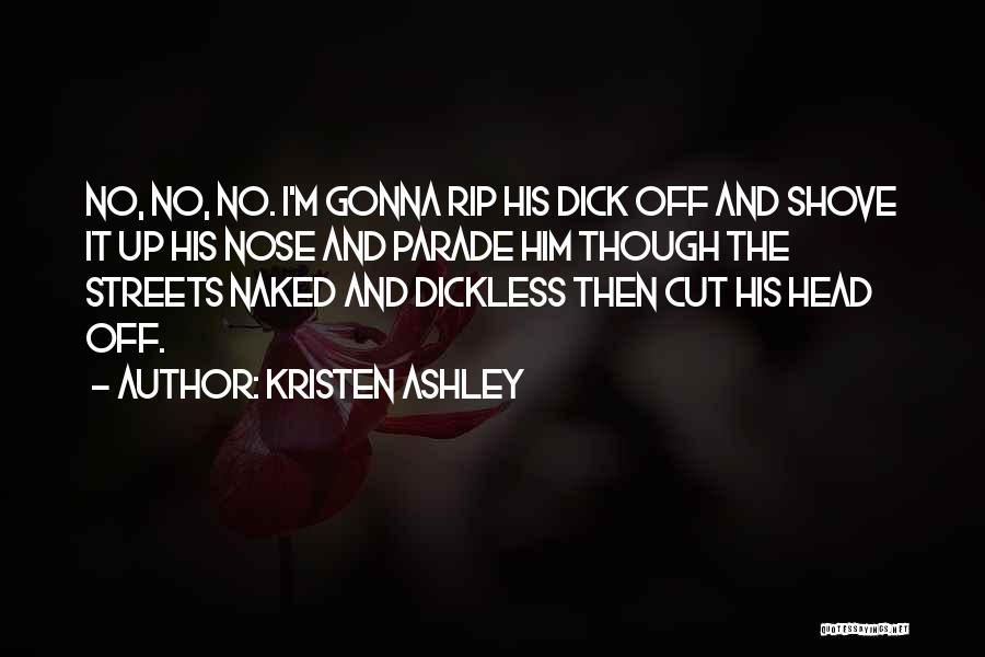 Kristen Ashley Quotes: No, No, No. I'm Gonna Rip His Dick Off And Shove It Up His Nose And Parade Him Though The