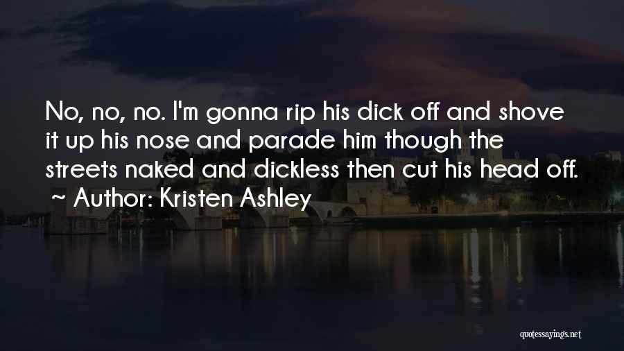 Kristen Ashley Quotes: No, No, No. I'm Gonna Rip His Dick Off And Shove It Up His Nose And Parade Him Though The