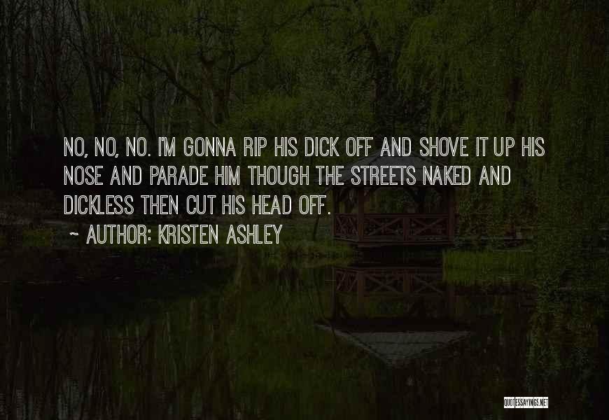 Kristen Ashley Quotes: No, No, No. I'm Gonna Rip His Dick Off And Shove It Up His Nose And Parade Him Though The