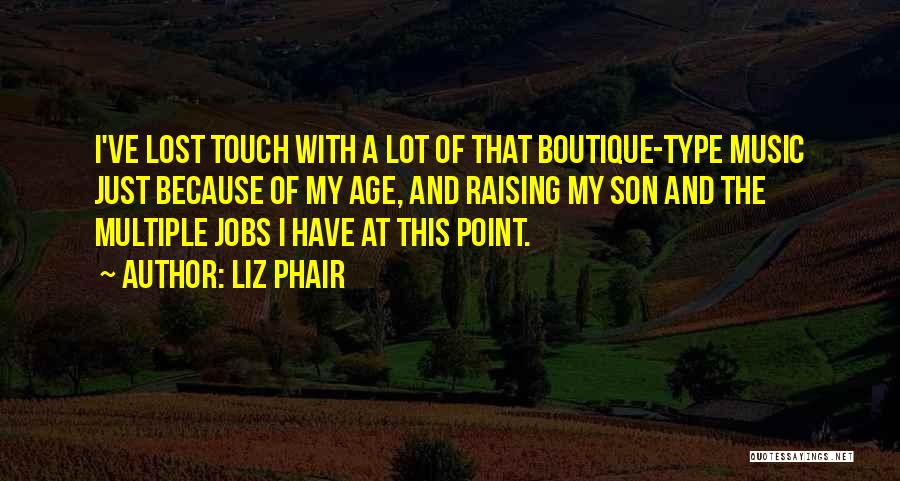 Liz Phair Quotes: I've Lost Touch With A Lot Of That Boutique-type Music Just Because Of My Age, And Raising My Son And