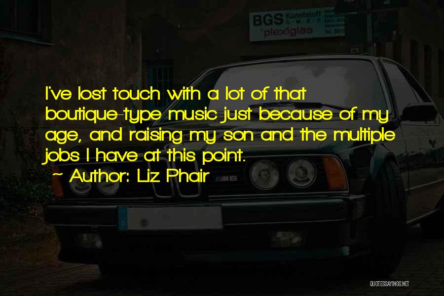 Liz Phair Quotes: I've Lost Touch With A Lot Of That Boutique-type Music Just Because Of My Age, And Raising My Son And