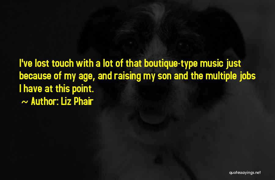 Liz Phair Quotes: I've Lost Touch With A Lot Of That Boutique-type Music Just Because Of My Age, And Raising My Son And