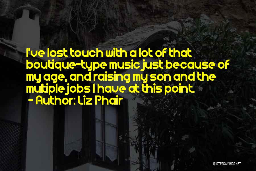 Liz Phair Quotes: I've Lost Touch With A Lot Of That Boutique-type Music Just Because Of My Age, And Raising My Son And