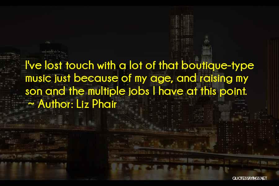 Liz Phair Quotes: I've Lost Touch With A Lot Of That Boutique-type Music Just Because Of My Age, And Raising My Son And