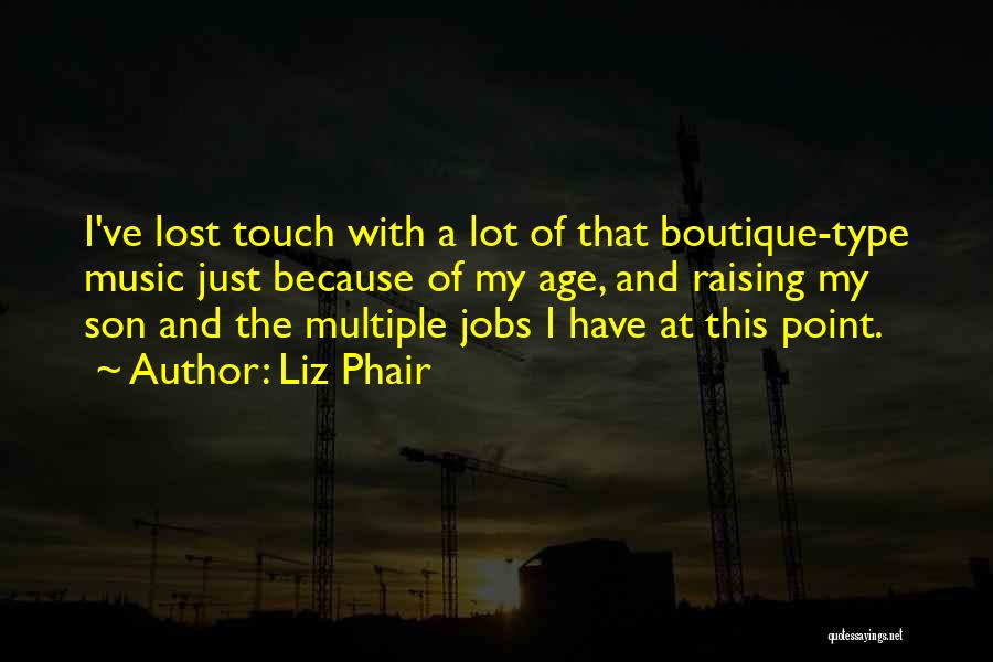 Liz Phair Quotes: I've Lost Touch With A Lot Of That Boutique-type Music Just Because Of My Age, And Raising My Son And