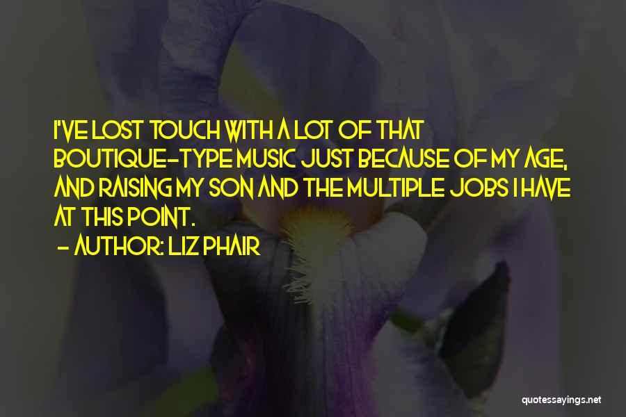 Liz Phair Quotes: I've Lost Touch With A Lot Of That Boutique-type Music Just Because Of My Age, And Raising My Son And