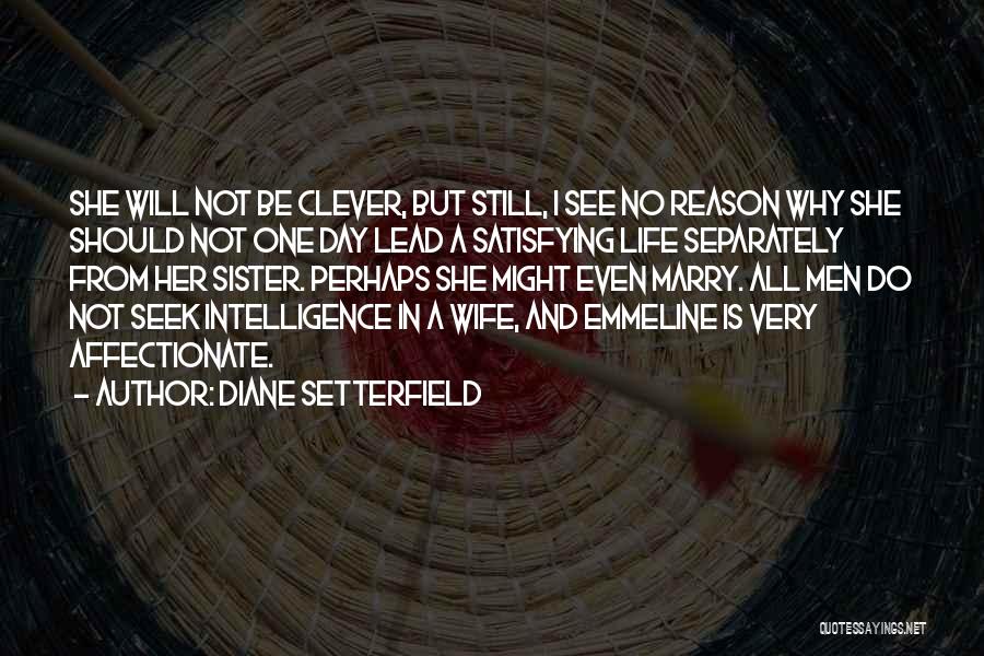 Diane Setterfield Quotes: She Will Not Be Clever, But Still, I See No Reason Why She Should Not One Day Lead A Satisfying