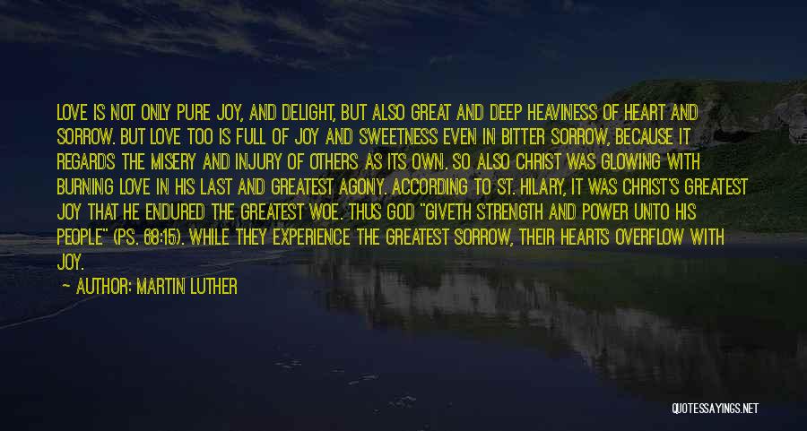 Martin Luther Quotes: Love Is Not Only Pure Joy, And Delight, But Also Great And Deep Heaviness Of Heart And Sorrow. But Love