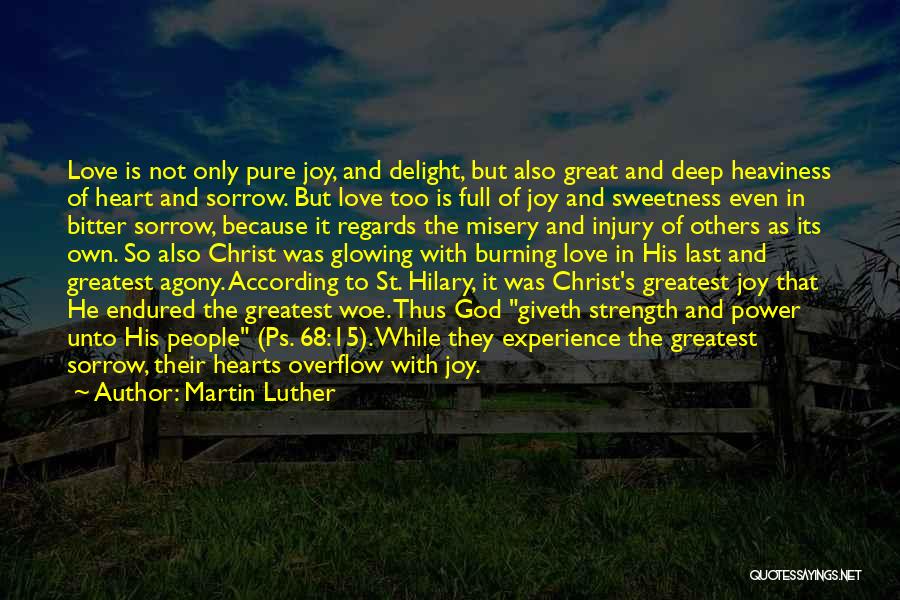 Martin Luther Quotes: Love Is Not Only Pure Joy, And Delight, But Also Great And Deep Heaviness Of Heart And Sorrow. But Love