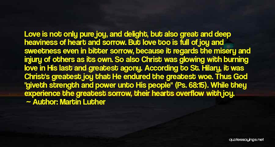 Martin Luther Quotes: Love Is Not Only Pure Joy, And Delight, But Also Great And Deep Heaviness Of Heart And Sorrow. But Love