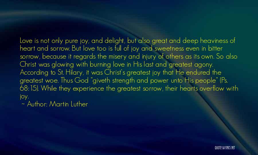 Martin Luther Quotes: Love Is Not Only Pure Joy, And Delight, But Also Great And Deep Heaviness Of Heart And Sorrow. But Love