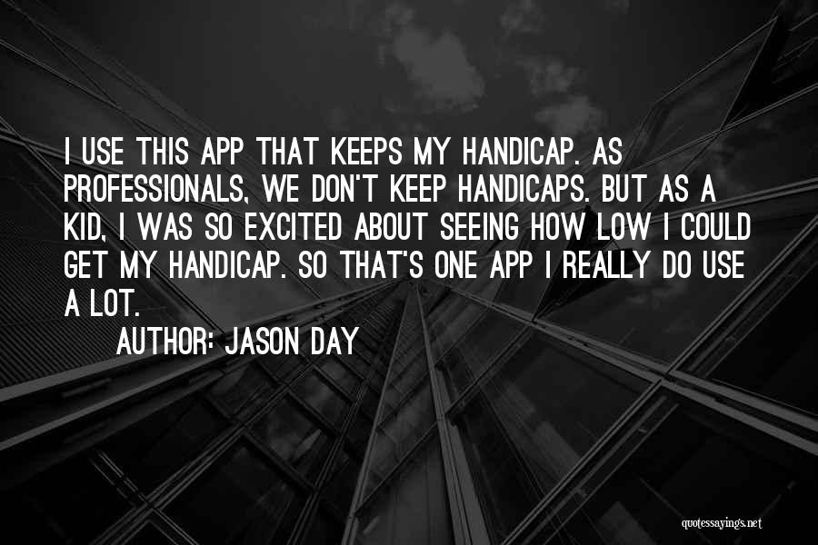 Jason Day Quotes: I Use This App That Keeps My Handicap. As Professionals, We Don't Keep Handicaps. But As A Kid, I Was