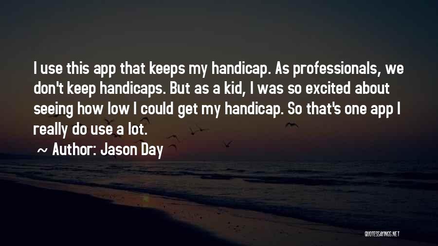 Jason Day Quotes: I Use This App That Keeps My Handicap. As Professionals, We Don't Keep Handicaps. But As A Kid, I Was