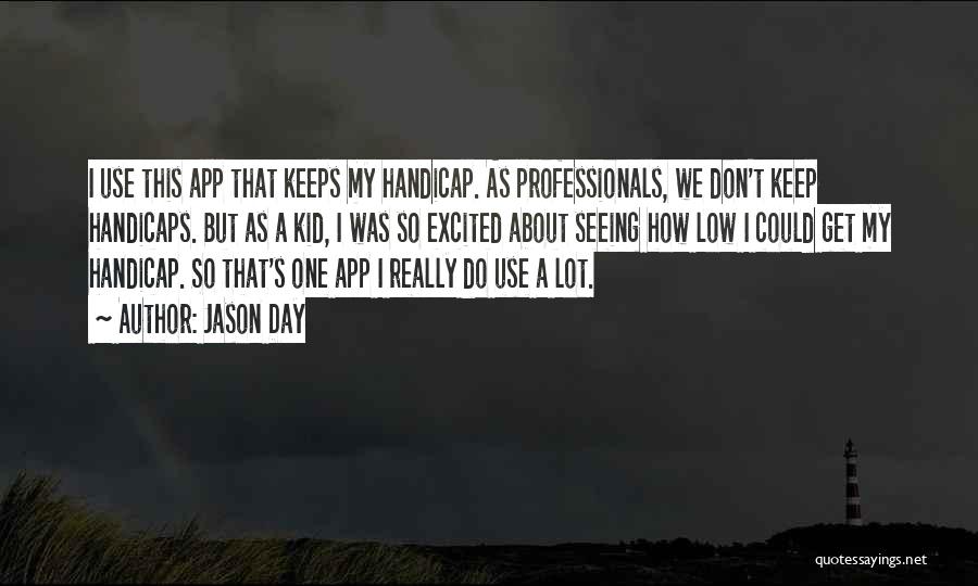 Jason Day Quotes: I Use This App That Keeps My Handicap. As Professionals, We Don't Keep Handicaps. But As A Kid, I Was