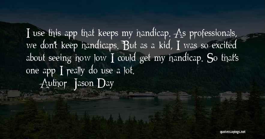 Jason Day Quotes: I Use This App That Keeps My Handicap. As Professionals, We Don't Keep Handicaps. But As A Kid, I Was