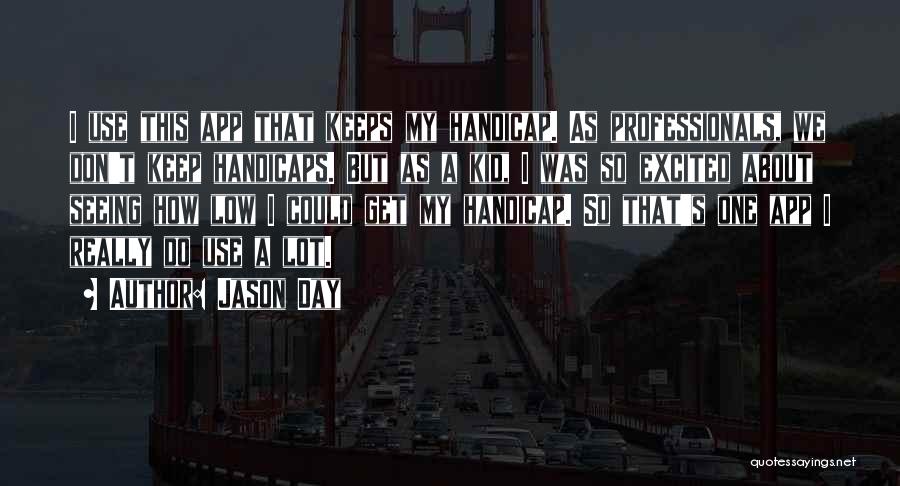 Jason Day Quotes: I Use This App That Keeps My Handicap. As Professionals, We Don't Keep Handicaps. But As A Kid, I Was