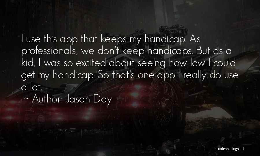 Jason Day Quotes: I Use This App That Keeps My Handicap. As Professionals, We Don't Keep Handicaps. But As A Kid, I Was