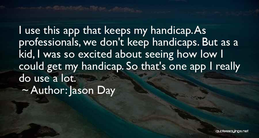 Jason Day Quotes: I Use This App That Keeps My Handicap. As Professionals, We Don't Keep Handicaps. But As A Kid, I Was