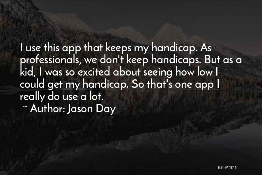 Jason Day Quotes: I Use This App That Keeps My Handicap. As Professionals, We Don't Keep Handicaps. But As A Kid, I Was