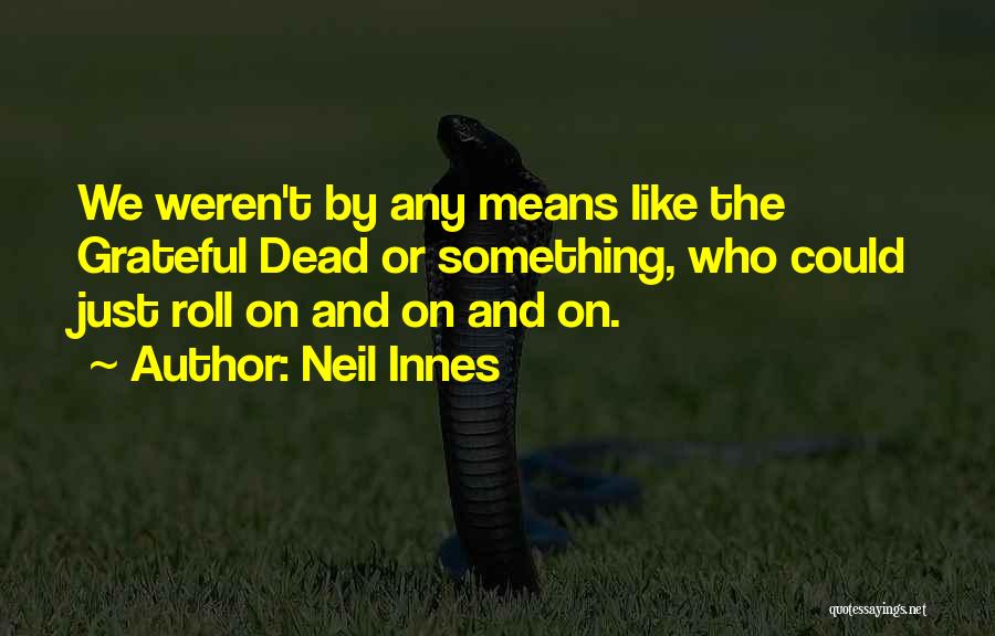 Neil Innes Quotes: We Weren't By Any Means Like The Grateful Dead Or Something, Who Could Just Roll On And On And On.