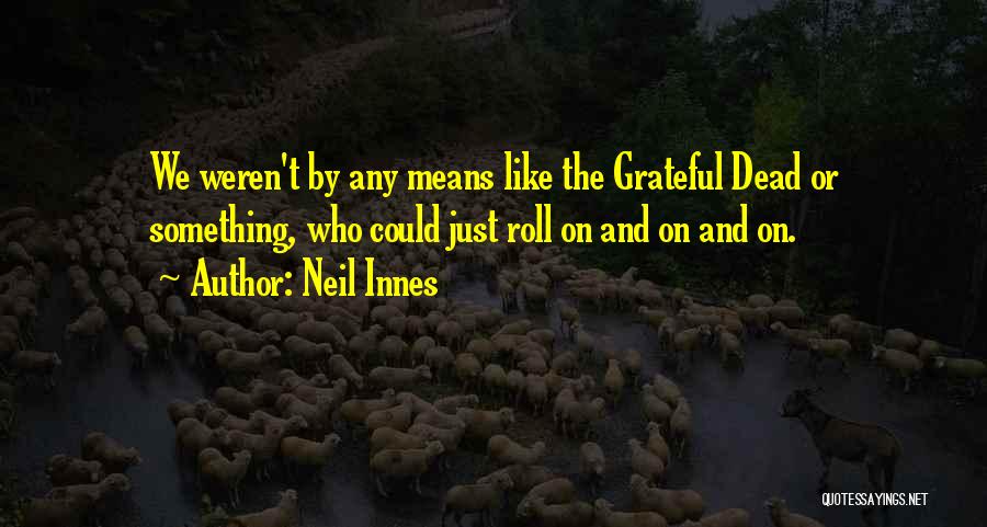 Neil Innes Quotes: We Weren't By Any Means Like The Grateful Dead Or Something, Who Could Just Roll On And On And On.