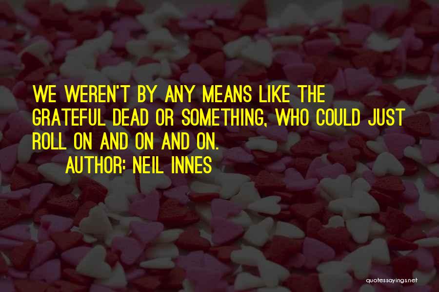 Neil Innes Quotes: We Weren't By Any Means Like The Grateful Dead Or Something, Who Could Just Roll On And On And On.