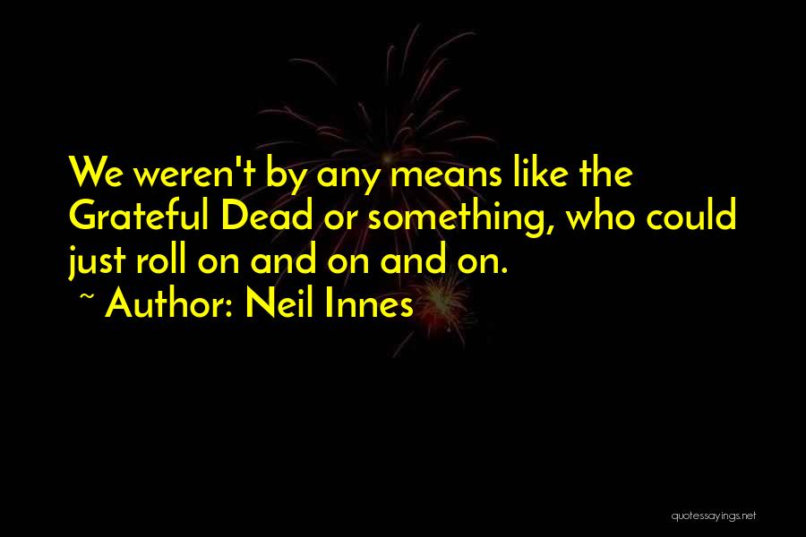 Neil Innes Quotes: We Weren't By Any Means Like The Grateful Dead Or Something, Who Could Just Roll On And On And On.