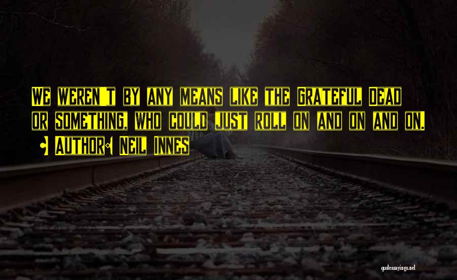 Neil Innes Quotes: We Weren't By Any Means Like The Grateful Dead Or Something, Who Could Just Roll On And On And On.