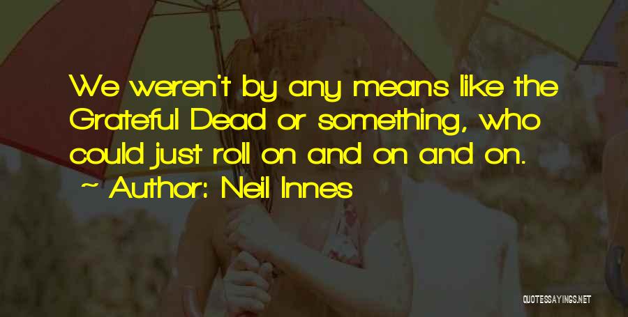 Neil Innes Quotes: We Weren't By Any Means Like The Grateful Dead Or Something, Who Could Just Roll On And On And On.