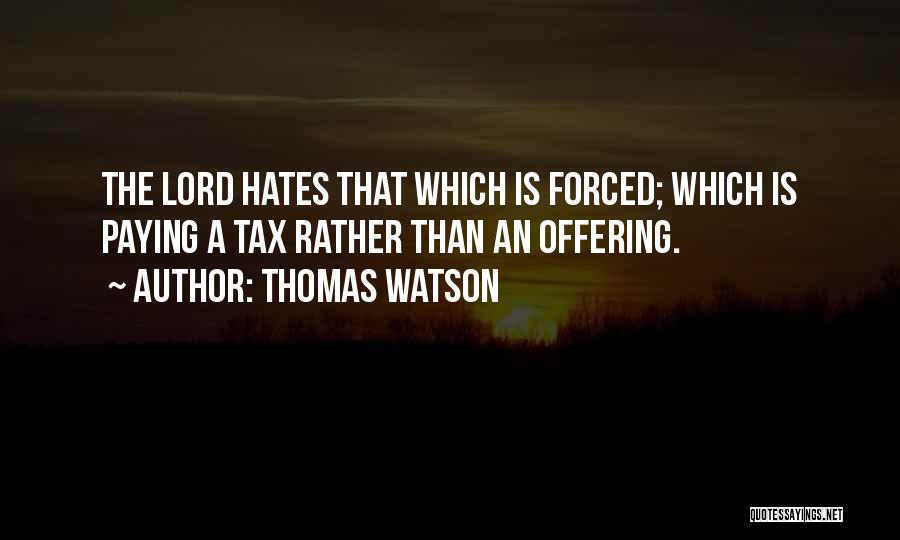 Thomas Watson Quotes: The Lord Hates That Which Is Forced; Which Is Paying A Tax Rather Than An Offering.