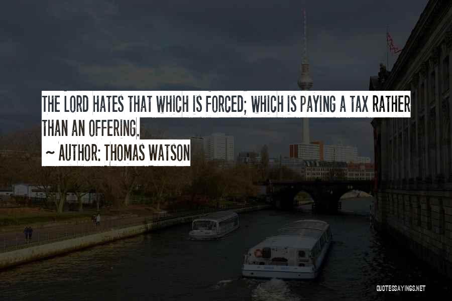 Thomas Watson Quotes: The Lord Hates That Which Is Forced; Which Is Paying A Tax Rather Than An Offering.