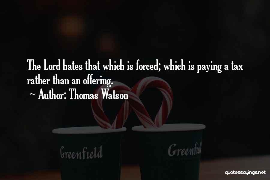 Thomas Watson Quotes: The Lord Hates That Which Is Forced; Which Is Paying A Tax Rather Than An Offering.