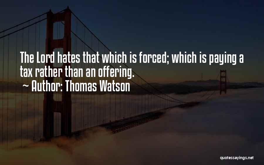 Thomas Watson Quotes: The Lord Hates That Which Is Forced; Which Is Paying A Tax Rather Than An Offering.