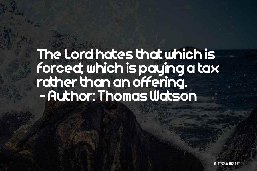 Thomas Watson Quotes: The Lord Hates That Which Is Forced; Which Is Paying A Tax Rather Than An Offering.