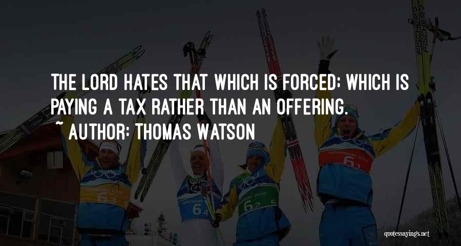 Thomas Watson Quotes: The Lord Hates That Which Is Forced; Which Is Paying A Tax Rather Than An Offering.