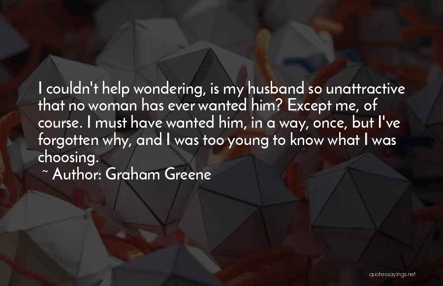 Graham Greene Quotes: I Couldn't Help Wondering, Is My Husband So Unattractive That No Woman Has Ever Wanted Him? Except Me, Of Course.