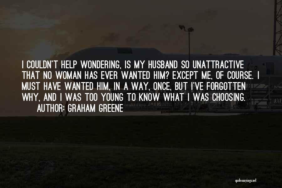 Graham Greene Quotes: I Couldn't Help Wondering, Is My Husband So Unattractive That No Woman Has Ever Wanted Him? Except Me, Of Course.