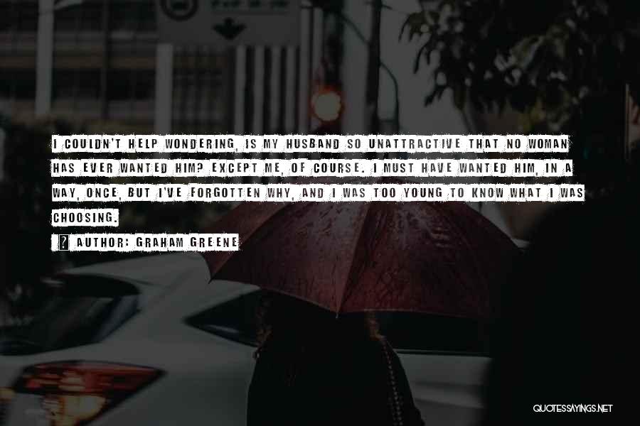 Graham Greene Quotes: I Couldn't Help Wondering, Is My Husband So Unattractive That No Woman Has Ever Wanted Him? Except Me, Of Course.