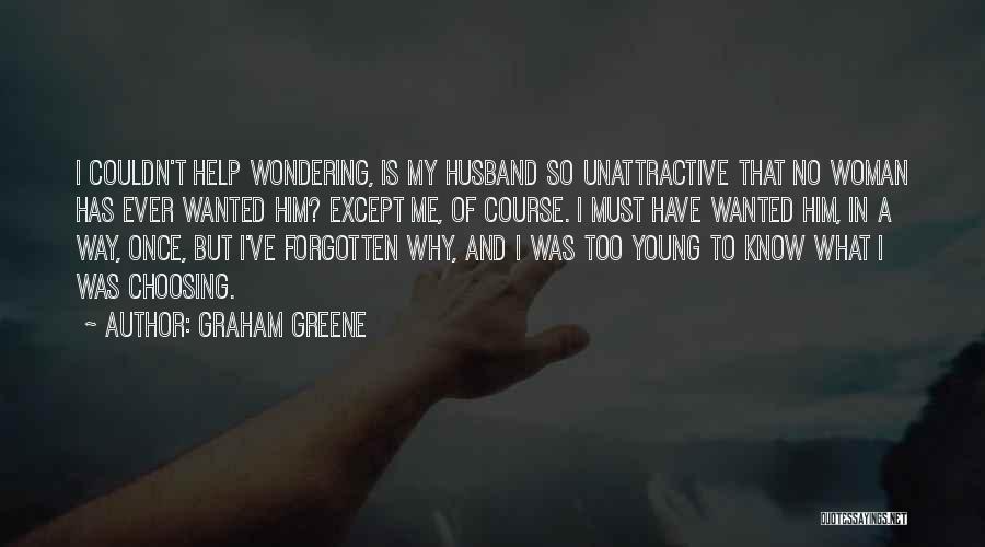 Graham Greene Quotes: I Couldn't Help Wondering, Is My Husband So Unattractive That No Woman Has Ever Wanted Him? Except Me, Of Course.