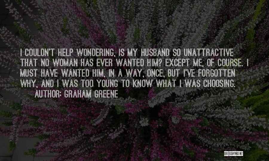 Graham Greene Quotes: I Couldn't Help Wondering, Is My Husband So Unattractive That No Woman Has Ever Wanted Him? Except Me, Of Course.