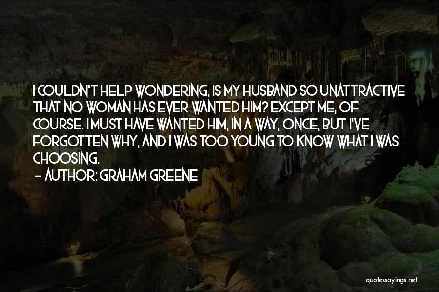 Graham Greene Quotes: I Couldn't Help Wondering, Is My Husband So Unattractive That No Woman Has Ever Wanted Him? Except Me, Of Course.