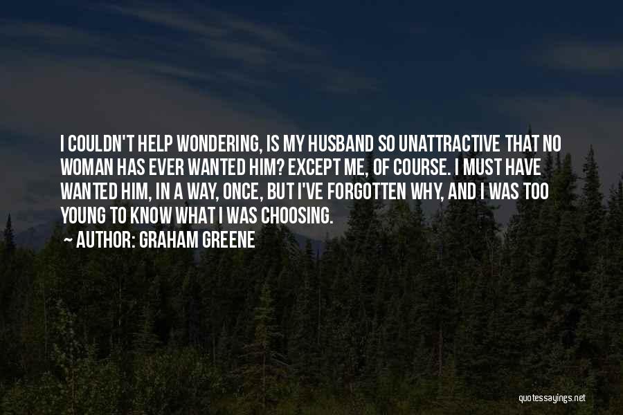 Graham Greene Quotes: I Couldn't Help Wondering, Is My Husband So Unattractive That No Woman Has Ever Wanted Him? Except Me, Of Course.