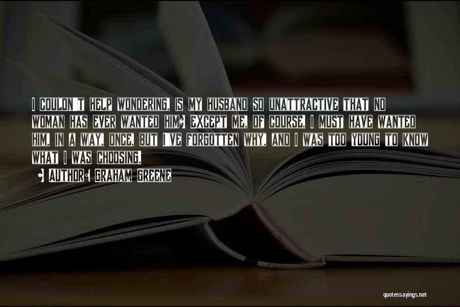 Graham Greene Quotes: I Couldn't Help Wondering, Is My Husband So Unattractive That No Woman Has Ever Wanted Him? Except Me, Of Course.