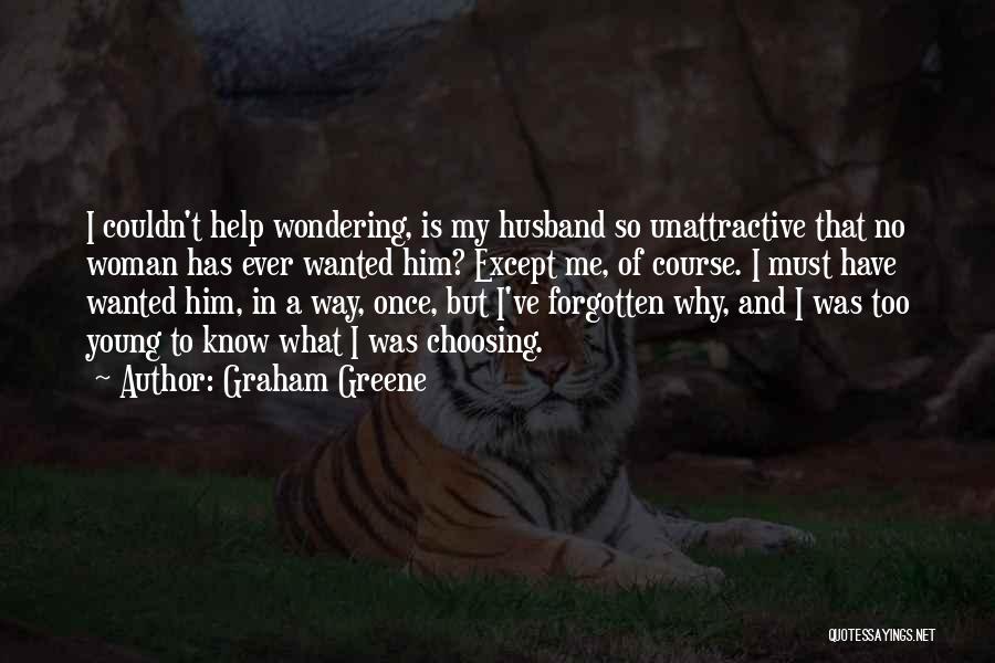 Graham Greene Quotes: I Couldn't Help Wondering, Is My Husband So Unattractive That No Woman Has Ever Wanted Him? Except Me, Of Course.