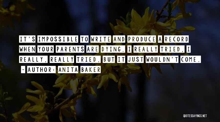 Anita Baker Quotes: It's Impossible To Write And Produce A Record When Your Parents Are Dying. I Really Tried, I Really, Really Tried,