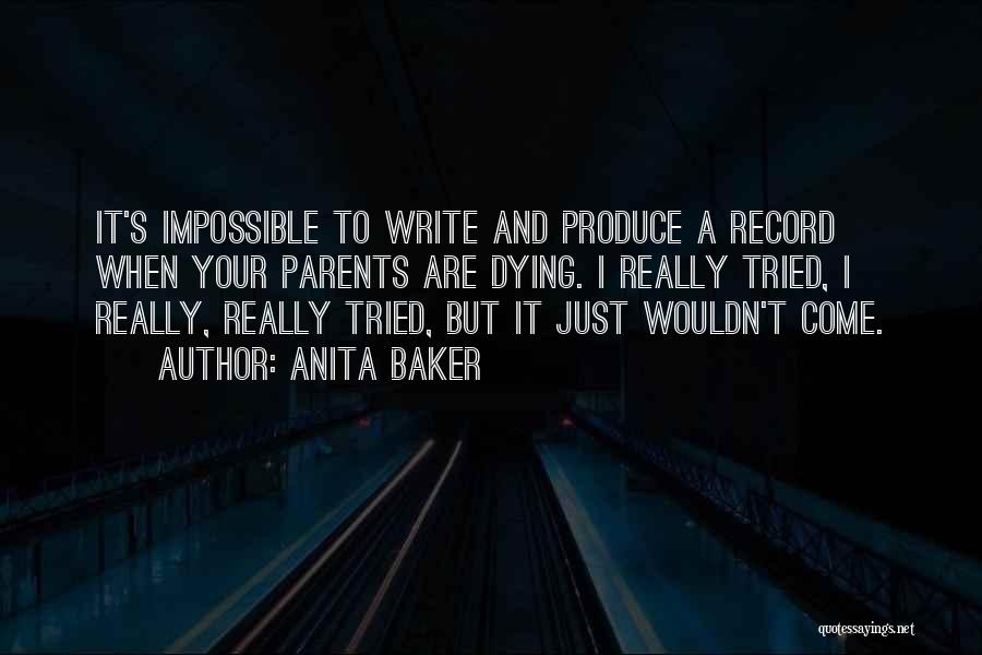 Anita Baker Quotes: It's Impossible To Write And Produce A Record When Your Parents Are Dying. I Really Tried, I Really, Really Tried,